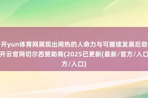 开yun体育网展现出闹热的人命力与可握续发展后劲-开云官网切尔西赞助商(2025已更新(最新/官方/入口)