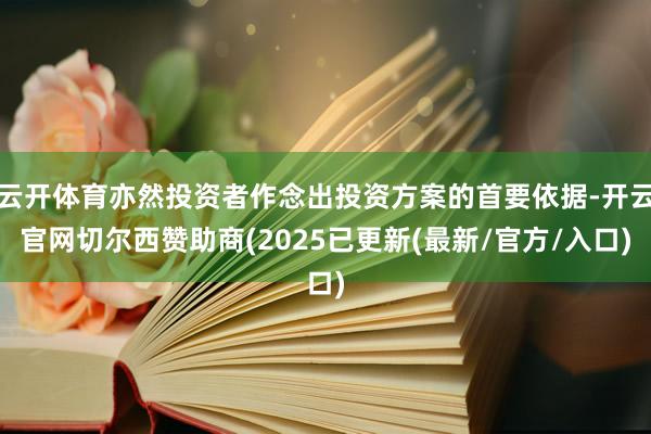 云开体育亦然投资者作念出投资方案的首要依据-开云官网切尔西赞助商(2025已更新(最新/官方/入口)