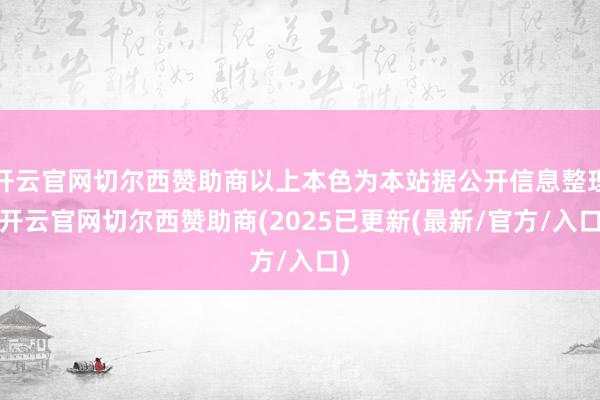 开云官网切尔西赞助商以上本色为本站据公开信息整理-开云官网切尔西赞助商(2025已更新(最新/官方/入口)
