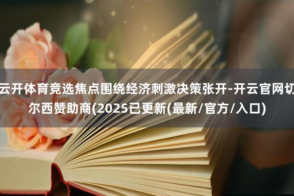 云开体育竞选焦点围绕经济刺激决策张开-开云官网切尔西赞助商(2025已更新(最新/官方/入口)