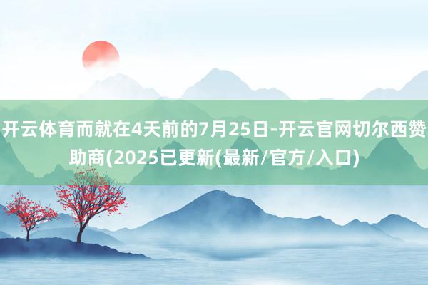 开云体育而就在4天前的7月25日-开云官网切尔西赞助商(2025已更新(最新/官方/入口)