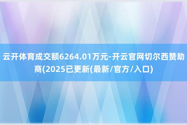 云开体育成交额6264.01万元-开云官网切尔西赞助商(2025已更新(最新/官方/入口)