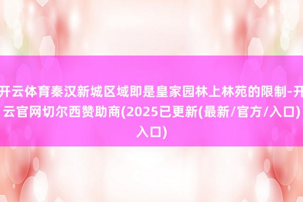 开云体育秦汉新城区域即是皇家园林上林苑的限制-开云官网切尔西赞助商(2025已更新(最新/官方/入口)